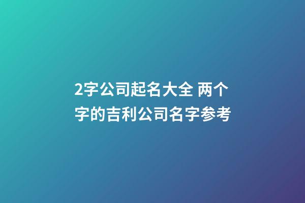 2字公司起名大全 两个字的吉利公司名字参考-第1张-公司起名-玄机派